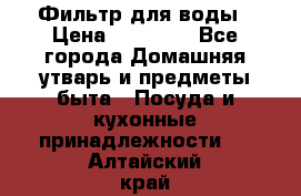 Фильтр для воды › Цена ­ 24 900 - Все города Домашняя утварь и предметы быта » Посуда и кухонные принадлежности   . Алтайский край